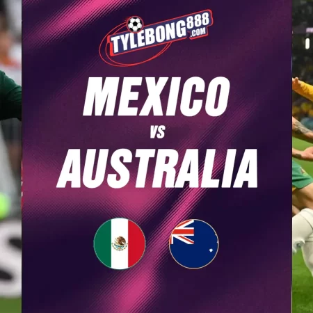 Soi Kèo Mexico vs Australia lúc 09h00 ngày 31/05